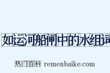 如运河船闸中的水组词是什么意思的图片